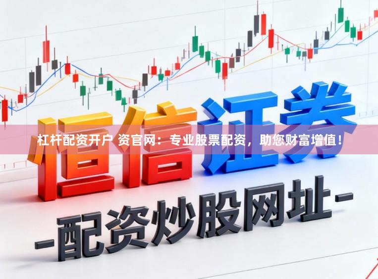 杠杆配资开户 资官网：专业股票配资，助您财富增值！