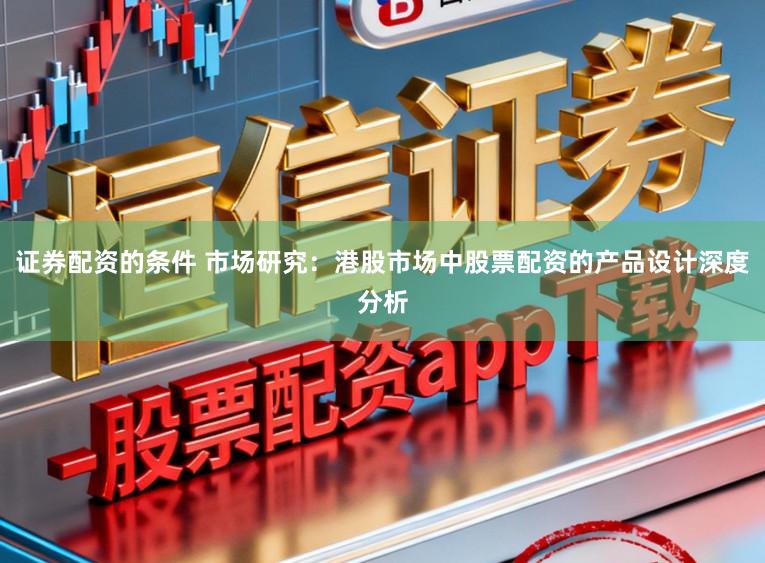 证券配资的条件 市场研究：港股市场中股票配资的产品设计深度分析