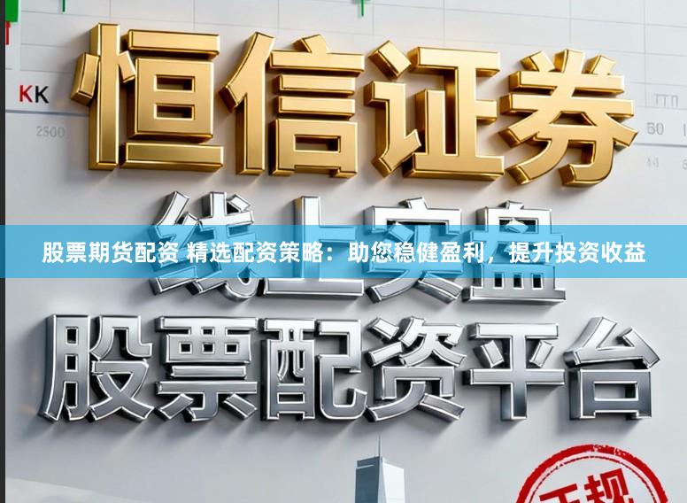 股票期货配资 精选配资策略:助您稳健盈利,提升投资收益