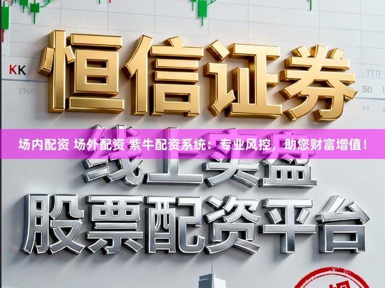 场内配资 场外配资 紫牛配资系统：专业风控，助您财富增值！