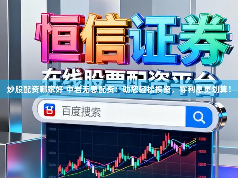 炒股配资哪家好 中岩无息配资:助您轻松投资,零利息更划算!