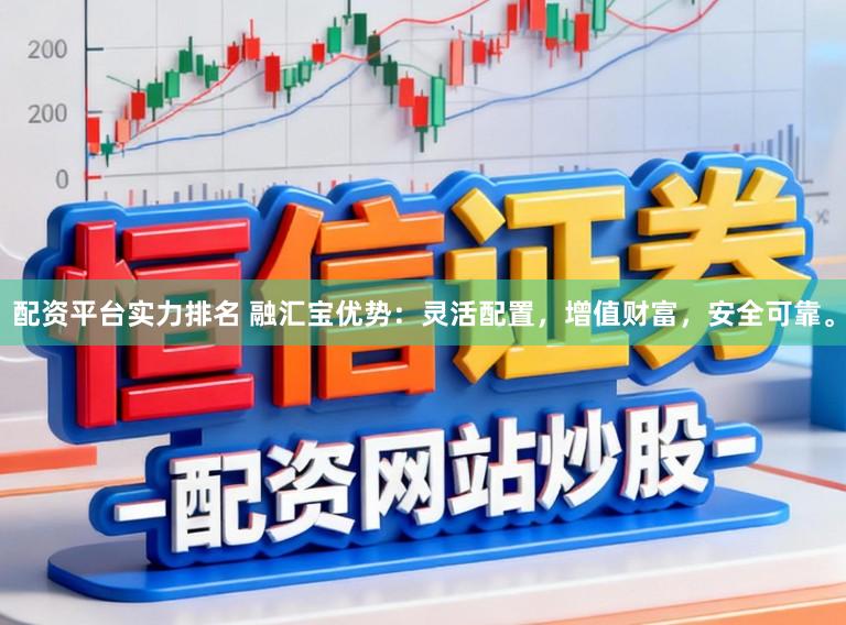 配资平台实力排名 融汇宝优势:灵活配置,增值财富,安全可靠。