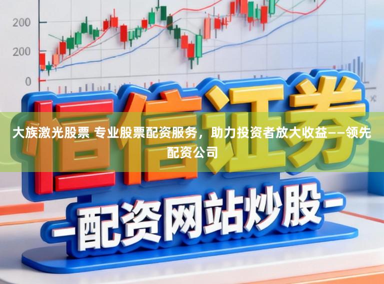 大族激光股票 专业股票配资服务,助力投资者放大收益——领先配资公司