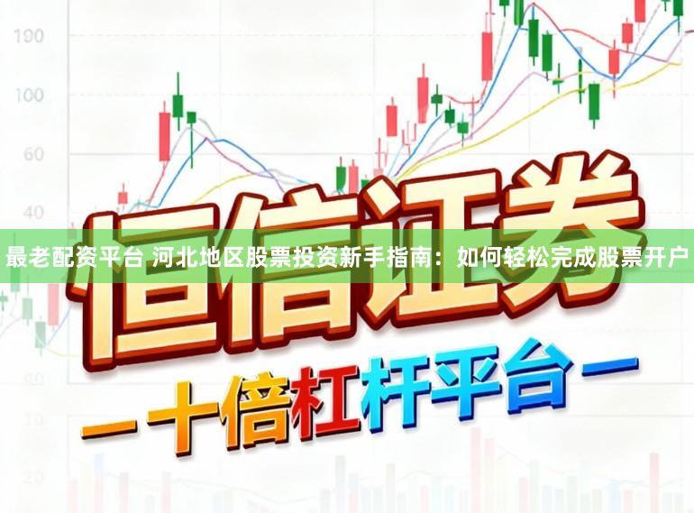 最老配资平台 河北地区股票投资新手指南:如何轻松完成股票开户