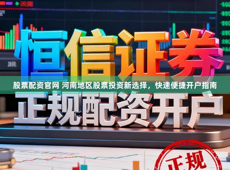 股票配资官网 河南地区股票投资新选择,快速便捷开户指南