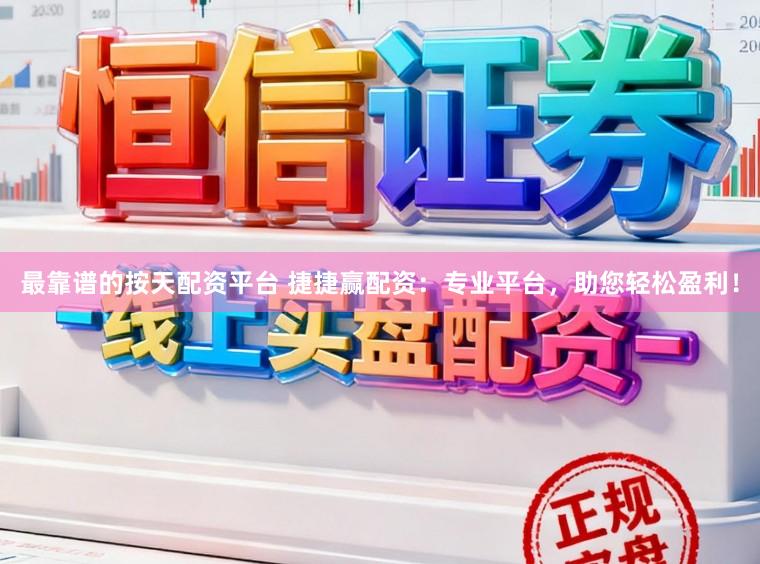 最靠谱的按天配资平台 捷捷赢配资:专业平台,助您轻松盈利!