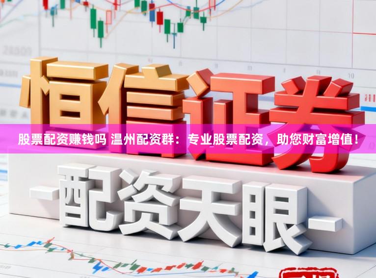 股票配资赚钱吗 温州配资群:专业股票配资,助您财富增值!
