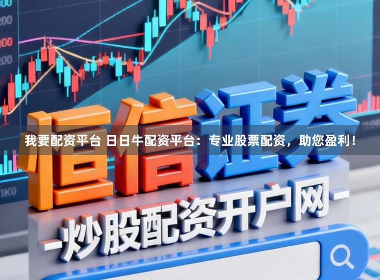 我要配资平台 日日牛配资平台：专业股票配资，助您盈利！