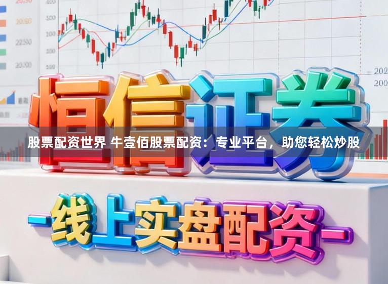 股票配资世界 牛壹佰股票配资：专业平台，助您轻松炒股