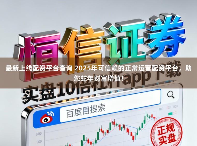 最新上线配资平台查询 2025年可信赖的正常运营配资平台,助您蛇年财富增值!