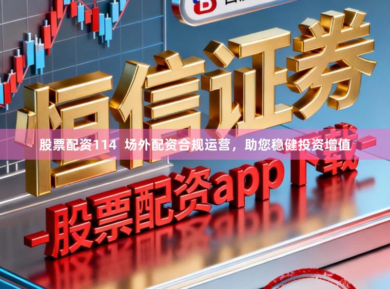 股票配资114 场外配资合规运营,助您稳健投资增值