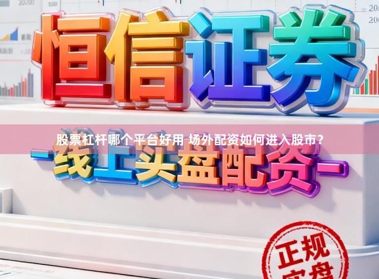 股票杠杆哪个平台好用 场外配资如何进入股市？