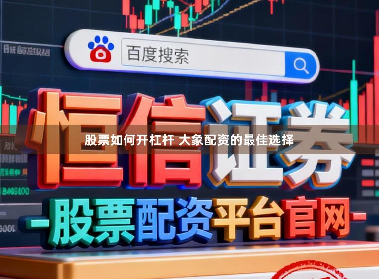 股票如何开杠杆 大象配资的最佳选择