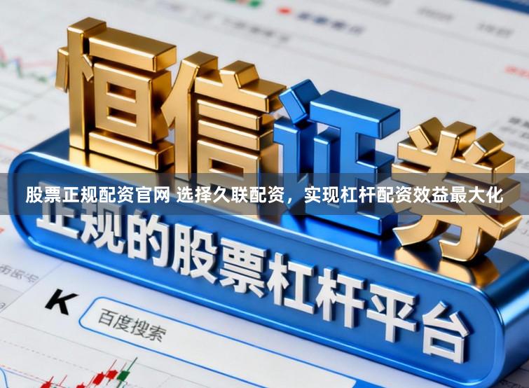 股票正规配资官网 选择久联配资，实现杠杆配资效益最大化