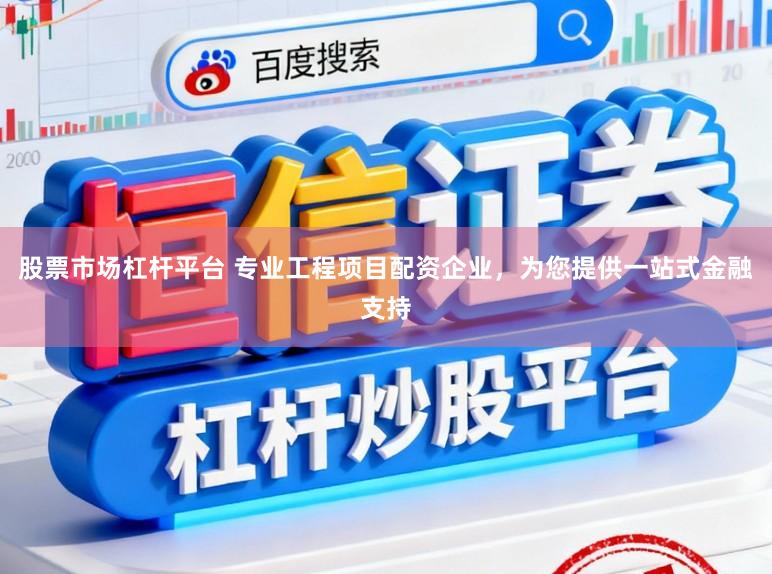 股票市场杠杆平台 专业工程项目配资企业，为您提供一站式金融支持
