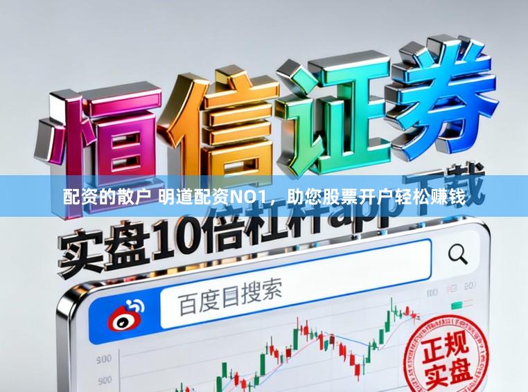 配资的散户 明道配资NO1，助您股票开户轻松赚钱