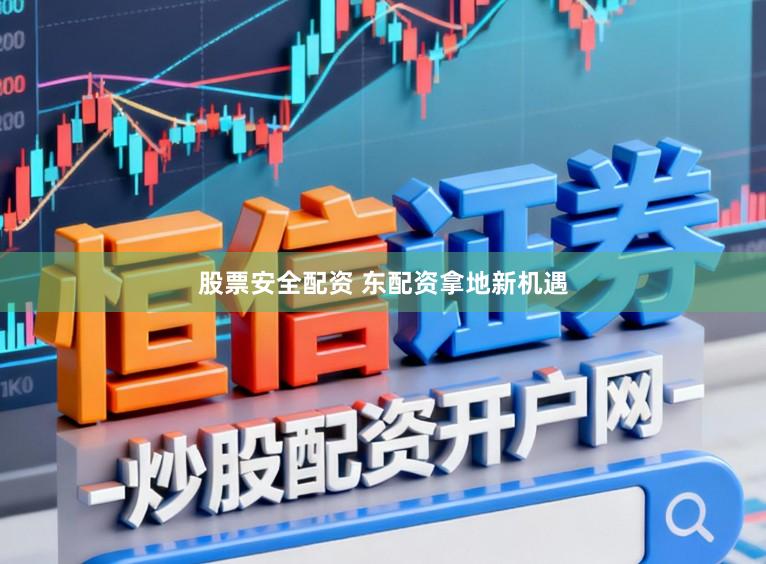 股票安全配资 东配资拿地新机遇