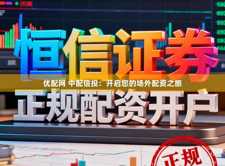 优配网 中配信投：开启您的场外配资之旅