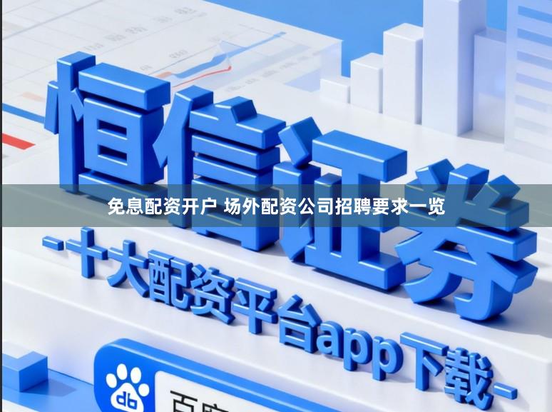 免息配资开户 场外配资公司招聘要求一览