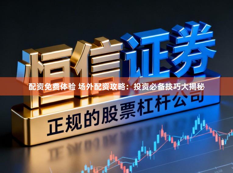配资免费体验 场外配资攻略：投资必备技巧大揭秘