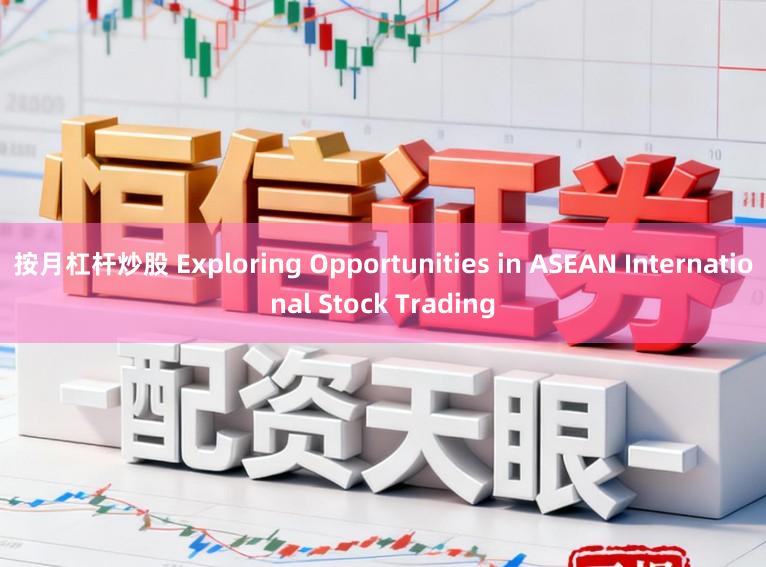 按月杠杆炒股 Exploring Opportunities in ASEAN International Stock Trading