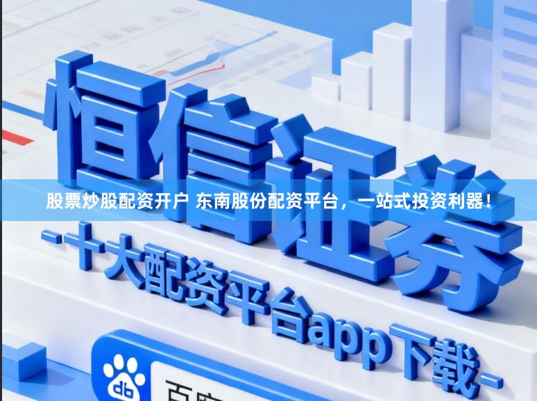 股票炒股配资开户 东南股份配资平台，一站式投资利器！