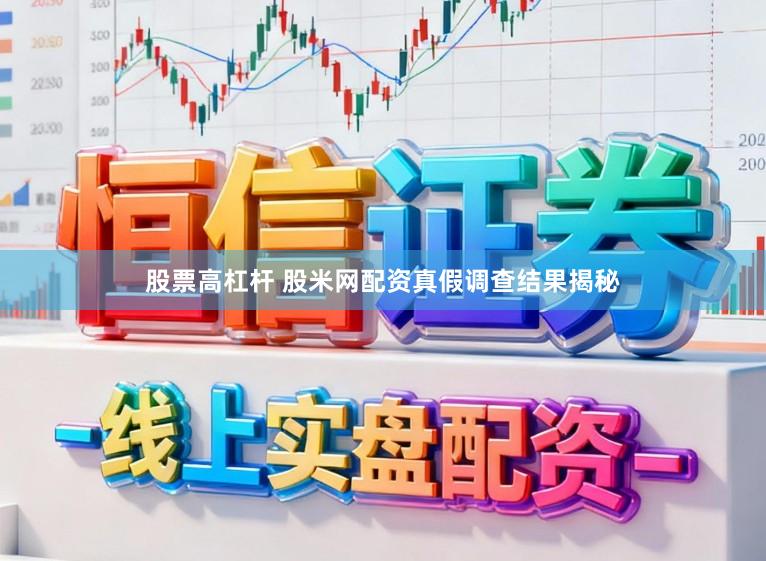 股票高杠杆 股米网配资真假调查结果揭秘