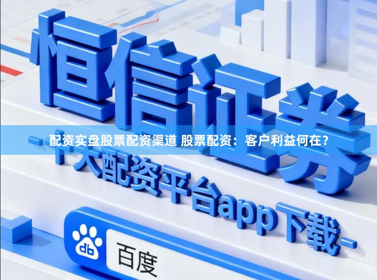 配资实盘股票配资渠道 股票配资：客户利益何在？
