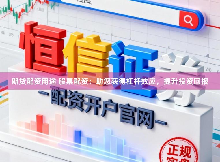 期货配资用途 股票配资：助您获得杠杆效应，提升投资回报