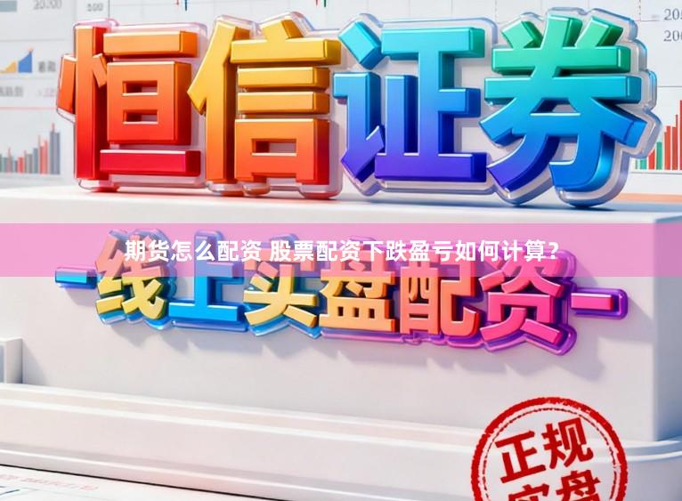 期货怎么配资 股票配资下跌盈亏如何计算？