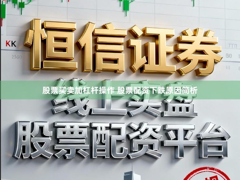 股票买卖加杠杆操作 股票配资下跌原因简析