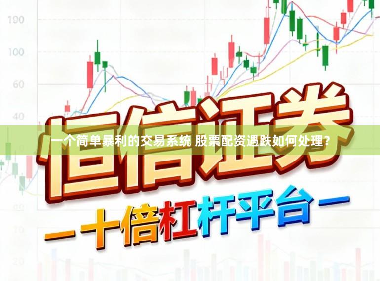 一个简单暴利的交易系统 股票配资遇跌如何处理？