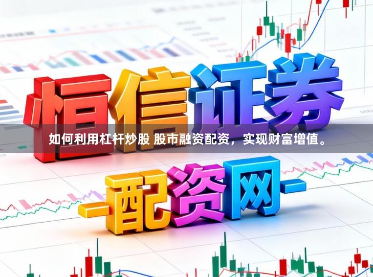 如何利用杠杆炒股 股市融资配资，实现财富增值。