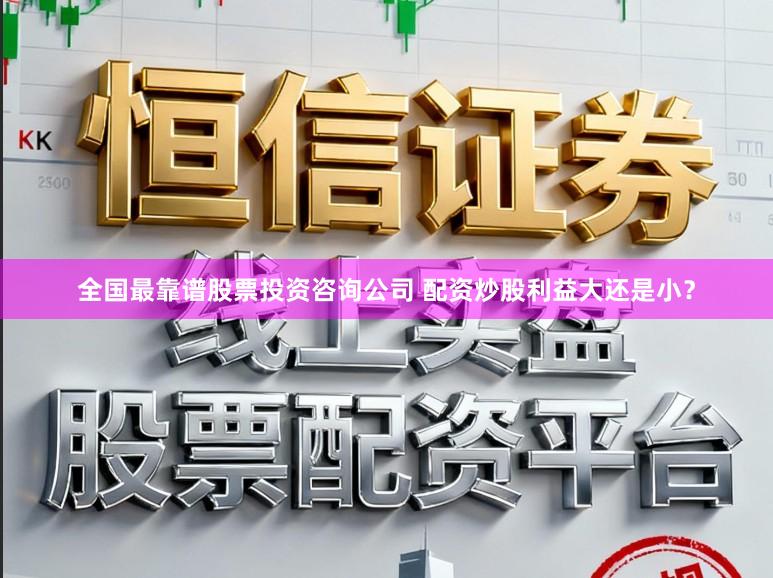 全国最靠谱股票投资咨询公司 配资炒股利益大还是小？