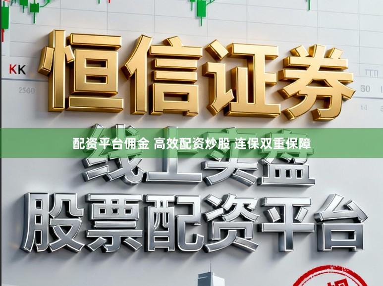配资平台佣金 高效配资炒股 连保双重保障