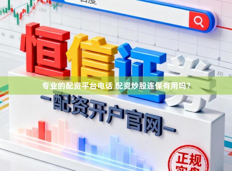 专业的配资平台电话 配资炒股连保有用吗？