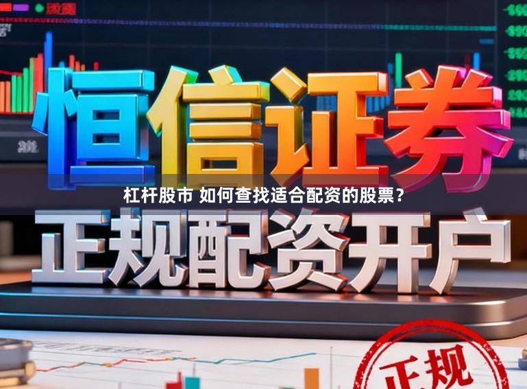 杠杆股市 如何查找适合配资的股票？