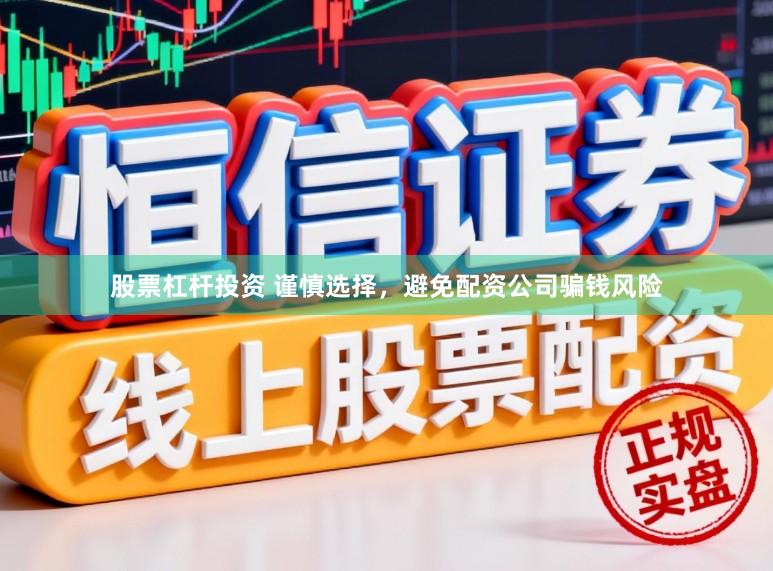 股票杠杆投资 谨慎选择，避免配资公司骗钱风险