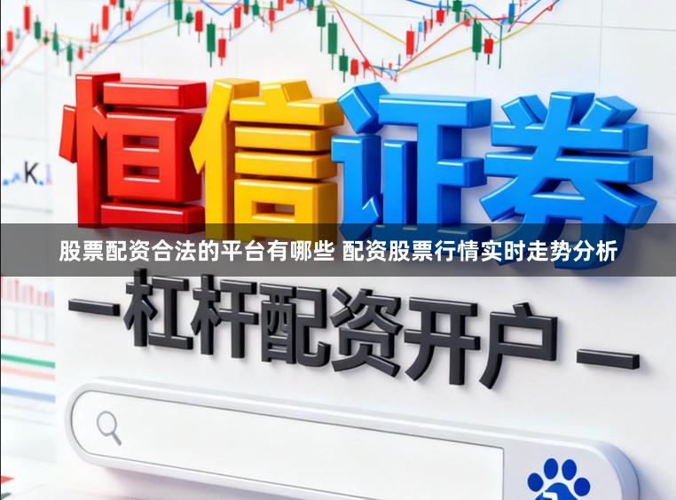 股票配资合法的平台有哪些 配资股票行情实时走势分析
