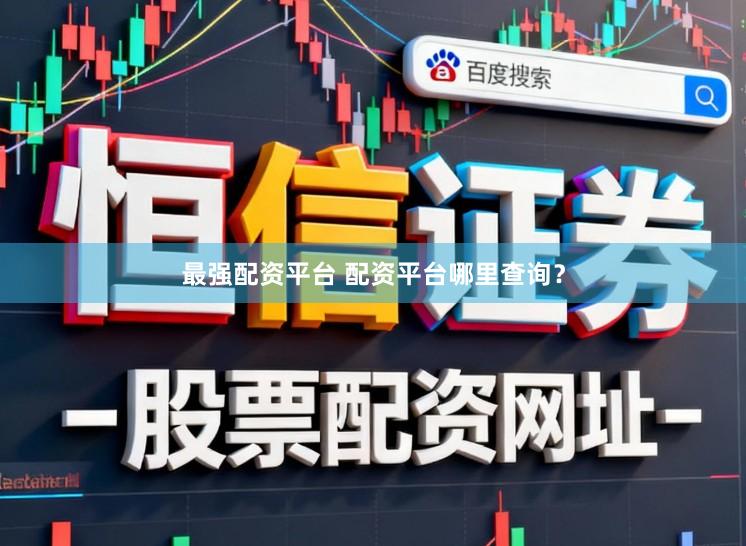 最强配资平台 配资平台哪里查询？