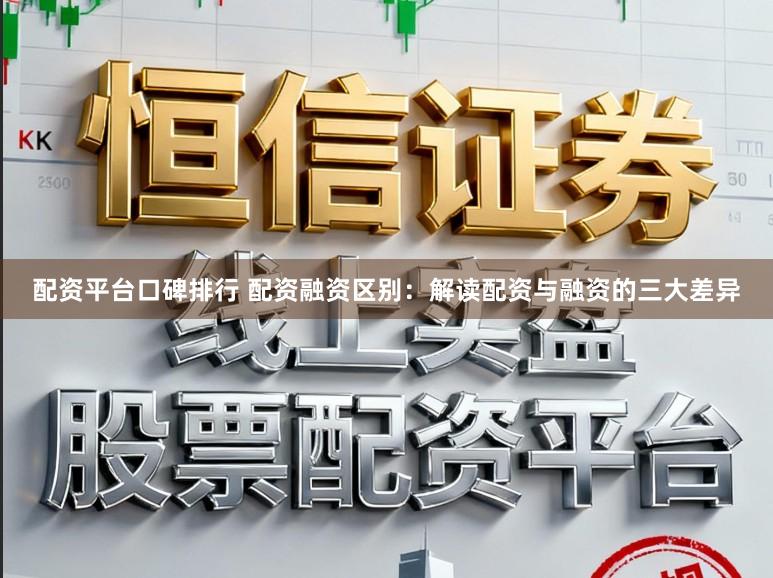 配资平台口碑排行 配资融资区别：解读配资与融资的三大差异