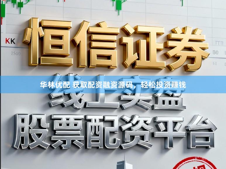 华林优配 获取配资融资源码,轻松投资赚钱