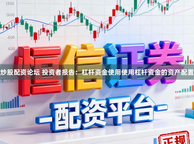 炒股配资论坛 投资者报告:杠杆资金使用使用杠杆资金的资产配置