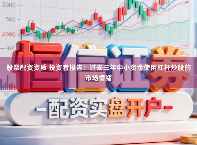 股票配资资质 投资者报告:过去三年中小资金使用杠杆炒股的市场情绪