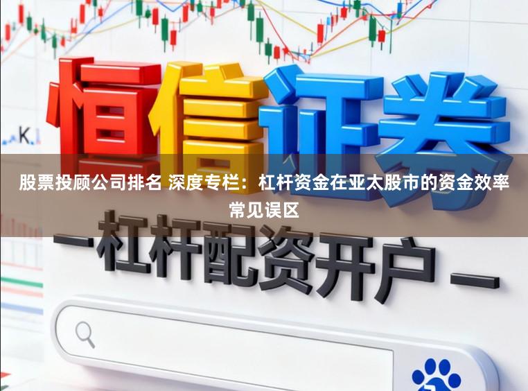 股票投顾公司排名 深度专栏：杠杆资金在亚太股市的资金效率常见误区