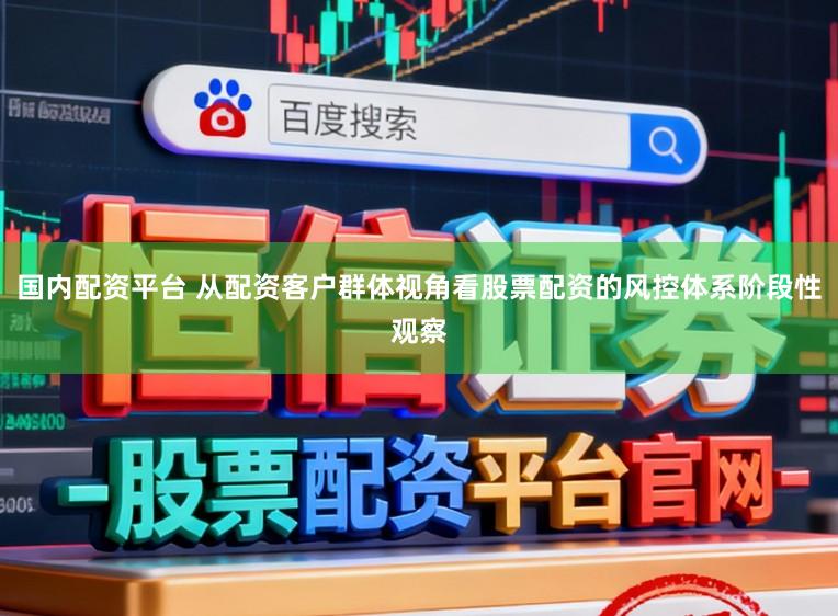 国内配资平台 从配资客户群体视角看股票配资的风控体系阶段性观察