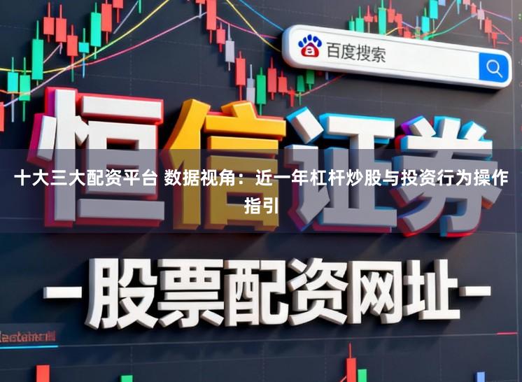 十大三大配资平台 数据视角：近一年杠杆炒股与投资行为操作指引