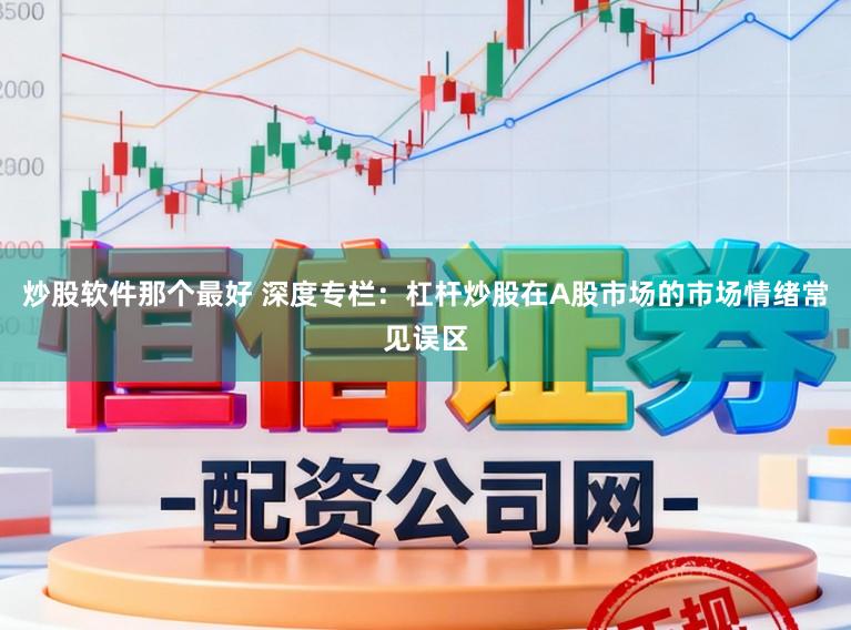炒股软件那个最好 深度专栏:杠杆炒股在A股市场的市场情绪常见误区