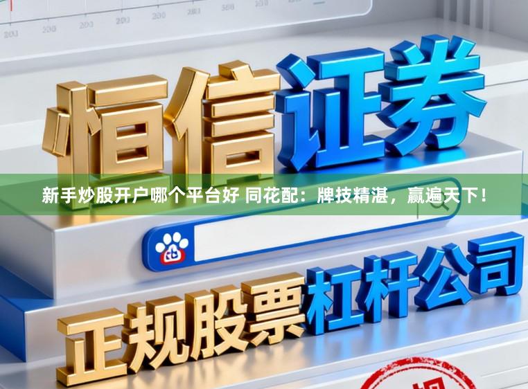 新手炒股开户哪个平台好 同花配：牌技精湛，赢遍天下！