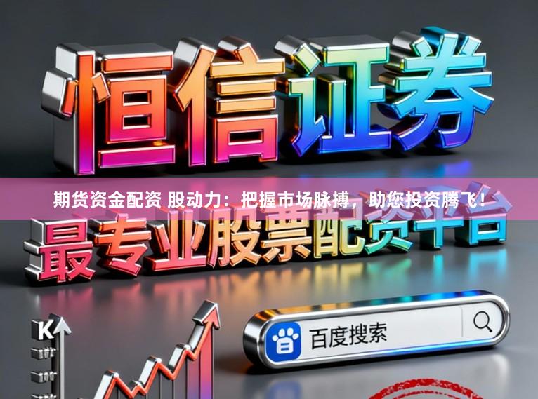 期货资金配资 股动力：把握市场脉搏，助您投资腾飞！